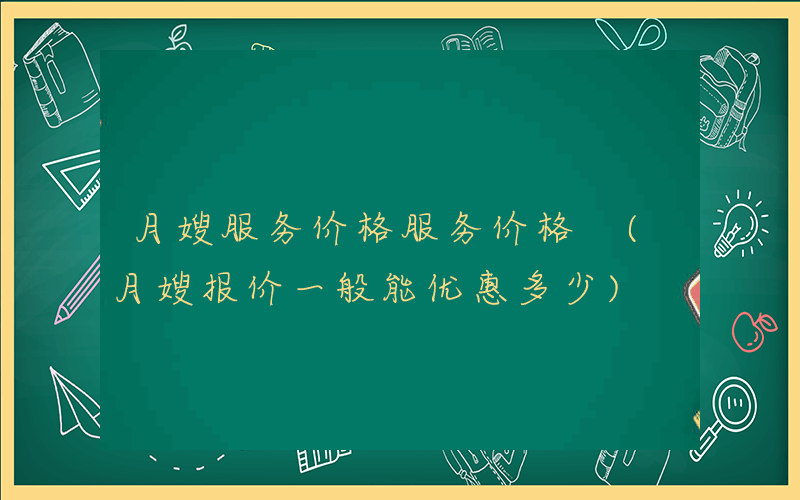 月嫂服务价格服务价格 (月嫂报价一般能优惠多少)